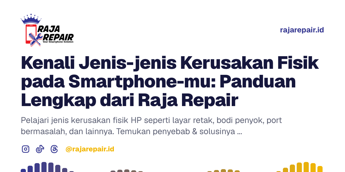 Kenali Jenis-jenis Kerusakan Fisik pada Smartphone-mu: Panduan Lengkap dari Raja Repair